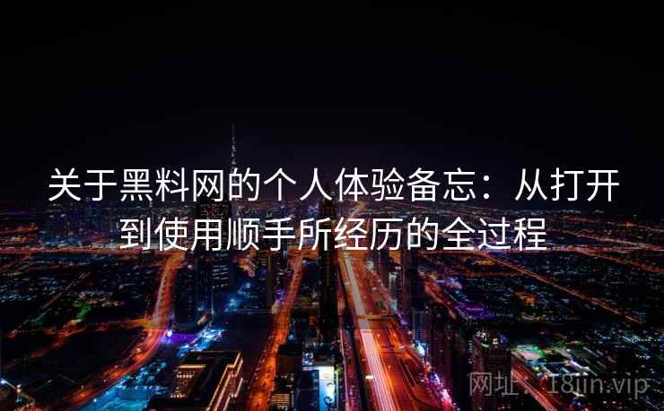 关于黑料网的个人体验备忘：从打开到使用顺手所经历的全过程