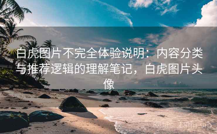 白虎图片不完全体验说明：内容分类与推荐逻辑的理解笔记，白虎图片头像