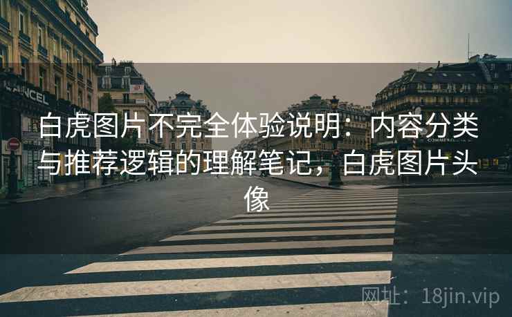 白虎图片不完全体验说明:内容分类与推荐逻辑的理解笔记,白虎图片头像 白虎图片不完全体验说明:内容分类与推荐逻辑的理解笔记,白虎图片头像