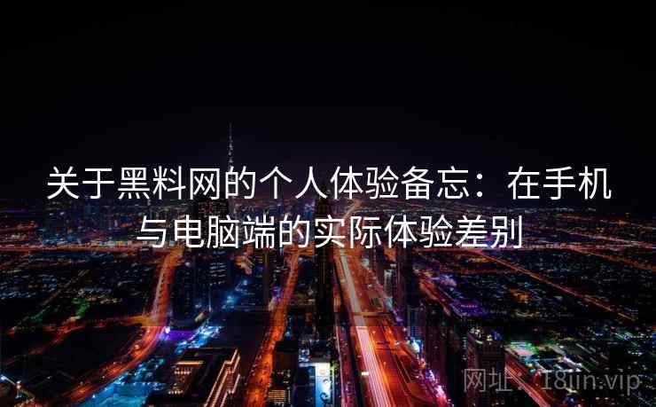 关于黑料网的个人体验备忘：在手机与电脑端的实际体验差别