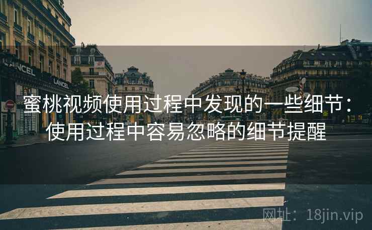 蜜桃视频使用过程中发现的一些细节:使用过程中容易忽略的细节提醒 蜜桃视频使用过程中发现的一些细节:使用过程中容易忽略的细节提醒