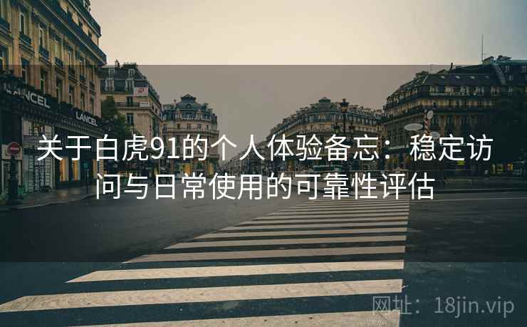 关于白虎91的个人体验备忘:稳定访问与日常使用的可靠性评估 关于白虎91的个人体验备忘:稳定访问与日常使用的可靠性评估