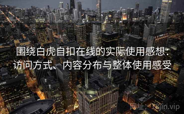 围绕白虎自扣在线的实际使用感想：访问方式、内容分布与整体使用感受