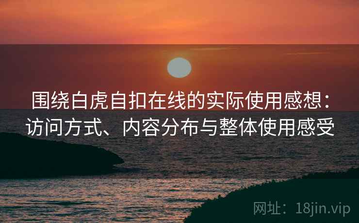围绕白虎自扣在线的实际使用感想:访问方式、内容分布与整体使用感受 围绕白虎自扣在线的实际使用感想:访问方式、内容分布与整体使用感受