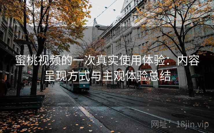 蜜桃视频的一次真实使用体验：内容呈现方式与主观体验总结