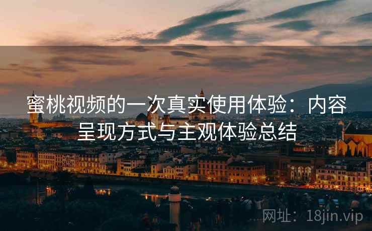 蜜桃视频的一次真实使用体验:内容呈现方式与主观体验总结 蜜桃视频的一次真实使用体验:内容呈现方式与主观体验总结