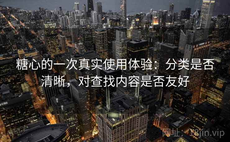 糖心的一次真实使用体验：分类是否清晰，对查找内容是否友好