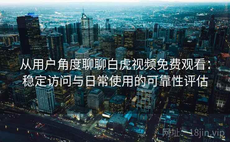 从用户角度聊聊白虎视频免费观看:稳定访问与日常使用的可靠性评估 从用户角度聊聊白虎视频免费观看:稳定访问与日常使用的可靠性评估