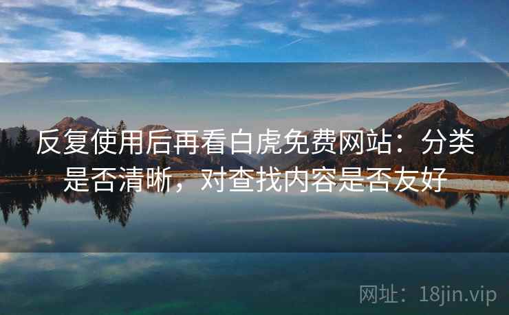 反复使用后再看白虎免费网站：分类是否清晰，对查找内容是否友好