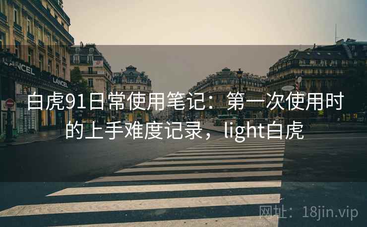 白虎91日常使用笔记：第一次使用时的上手难度记录，light白虎