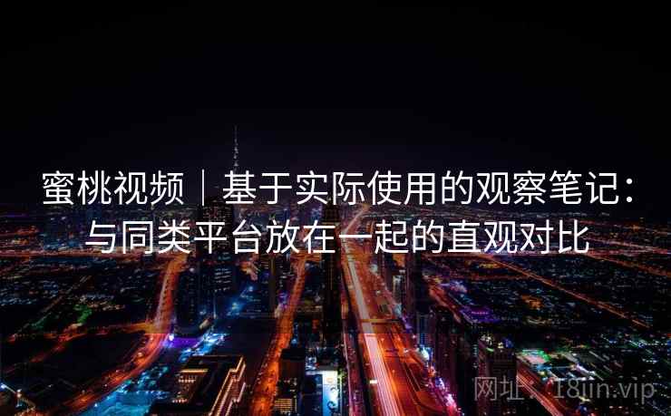 蜜桃视频｜基于实际使用的观察笔记：与同类平台放在一起的直观对比