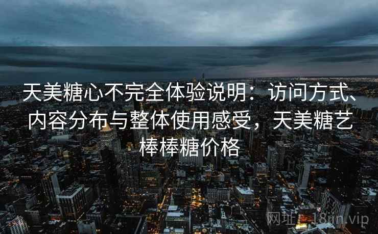 天美糖心不完全体验说明：访问方式、内容分布与整体使用感受，天美糖艺棒棒糖价格